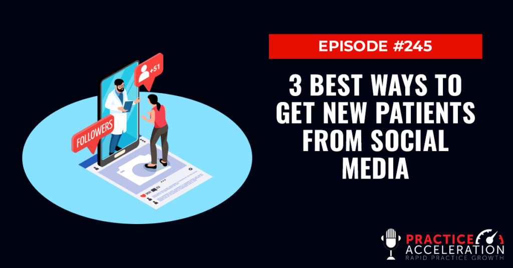 Episode 245: 3 Best Ways To Get New Patients From Social Media