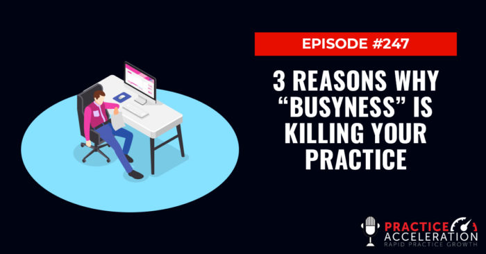 Episode 247: 3 Reasons Why “Busyness” Is KILLING Your Practice