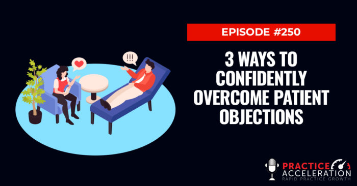 Episode 250: 3 Ways To Confidently Overcome Patient Objections