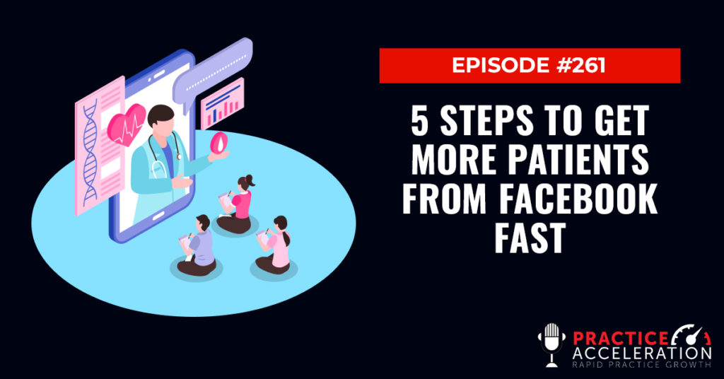 Episode 261: 5 Steps To Get More Patients From Facebook Fast