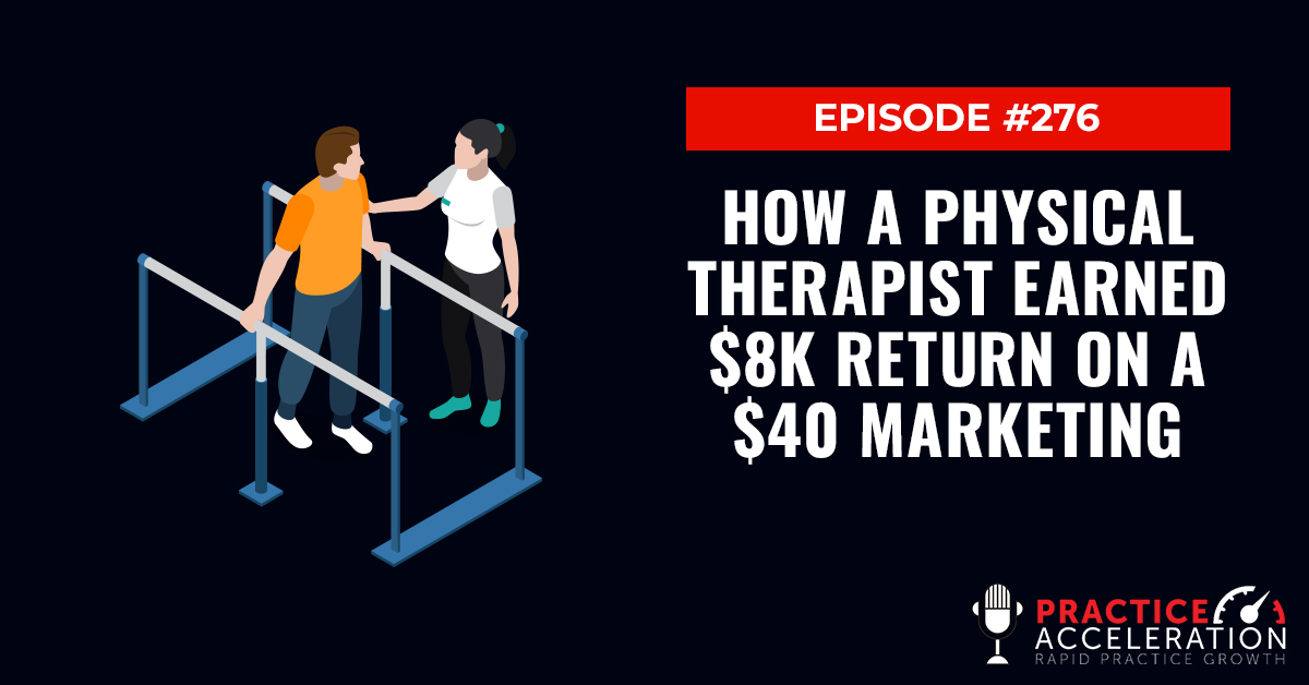 Episode 276: How A Physical Therapist Earned $8K Return On A $40 Marketing Strategy